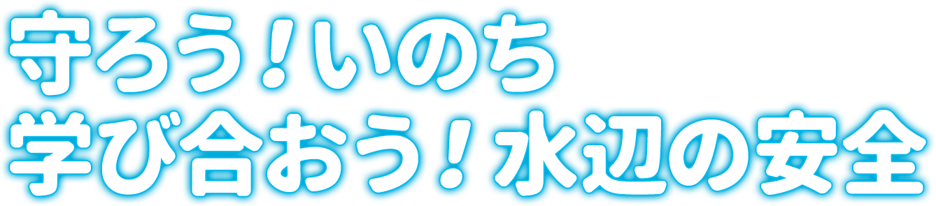 守ろう!いのち 学び合おう!水辺の安全