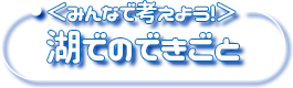 <みんなで考えよう!>湖でのできごと